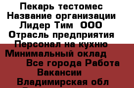 Пекарь-тестомес › Название организации ­ Лидер Тим, ООО › Отрасль предприятия ­ Персонал на кухню › Минимальный оклад ­ 25 000 - Все города Работа » Вакансии   . Владимирская обл.,Вязниковский р-н